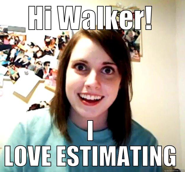 HI WALKER! I LOVE ESTIMATING Overly Attached Girlfriend