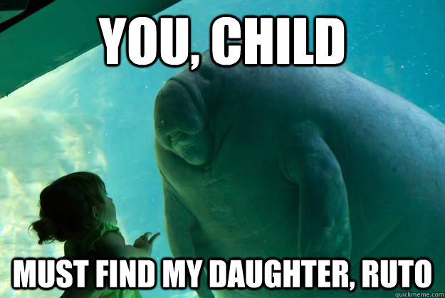 You, child Must find my daughter, Ruto  Overlord Manatee