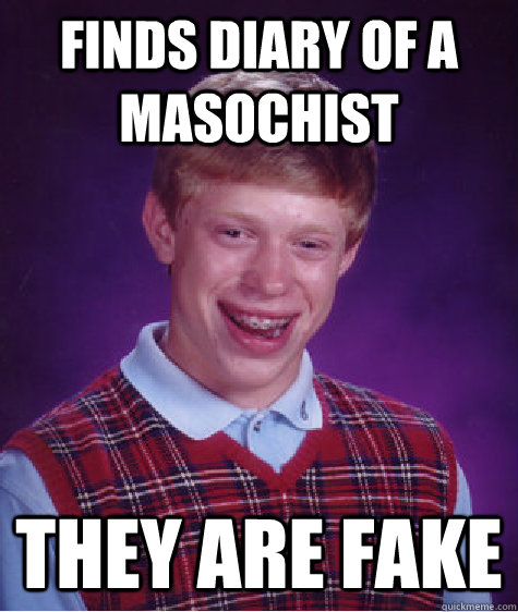 FINDS Diary of a Masochist THEY ARE FAKE - FINDS Diary of a Masochist THEY ARE FAKE  Bad Luck Brian