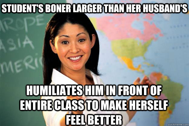 Student's boner larger than her husband's humiliates him in front of entire class to make herself feel better - Student's boner larger than her husband's humiliates him in front of entire class to make herself feel better  Unhelpful High School Teacher