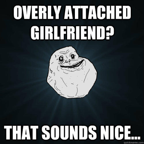 Overly attached girlfriend? that Sounds nice...  