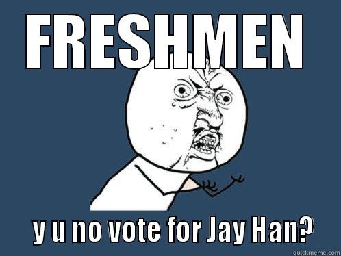 FRESHMEN    Y U NO VOTE FOR JAY HAN?  Y U No