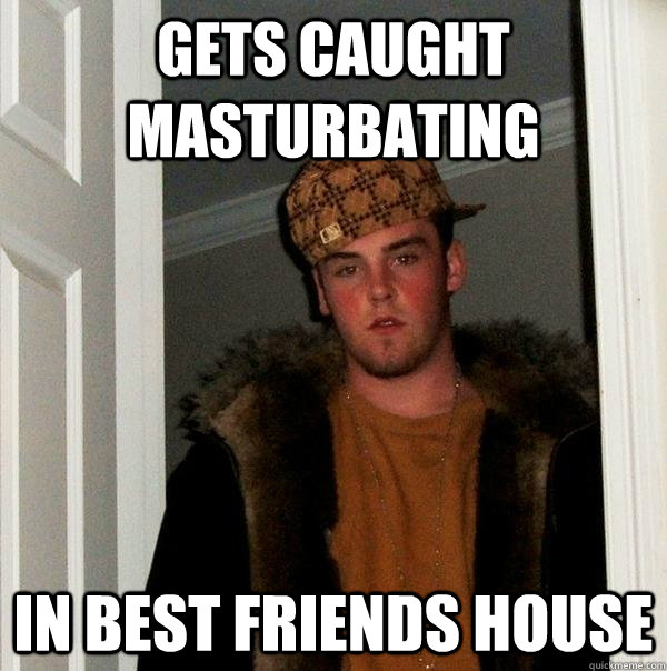 Gets caught masturbating in best friends house  Scumbag Steve