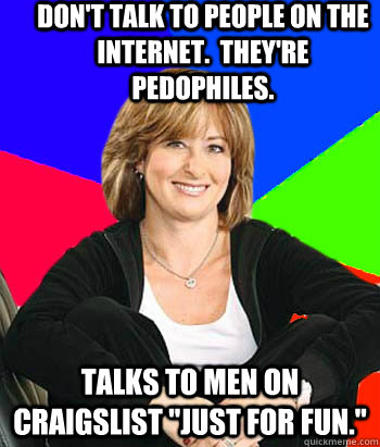 Don't talk to people on the internet.  They're pedophiles. talks to men on craigslist 