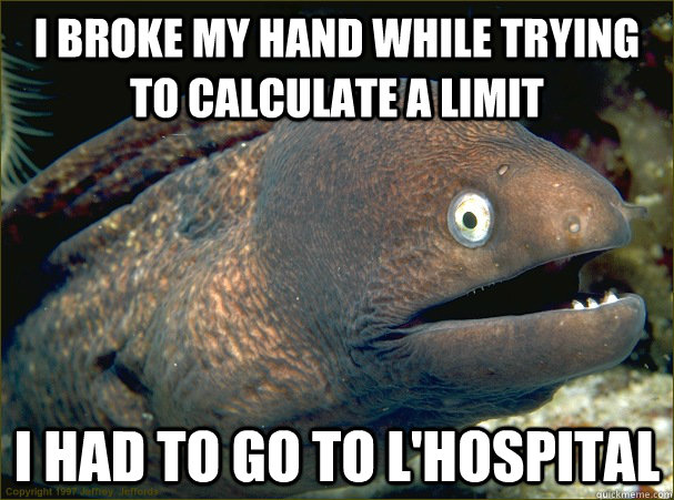 I broke my hand while trying to calculate a limit I had to go to L'Hospital  Bad Joke Eel