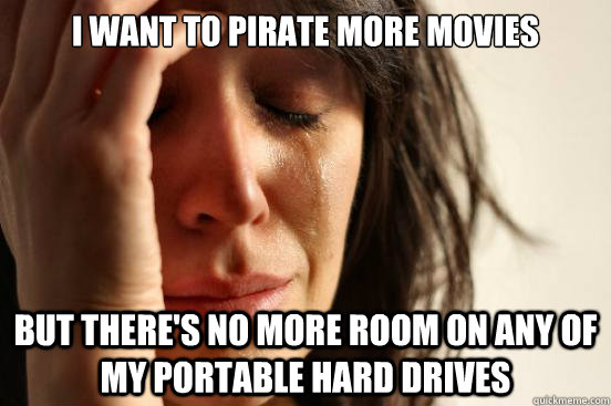 I want to pirate more movies But there's no more room on any of my portable hard drives  First World Problems