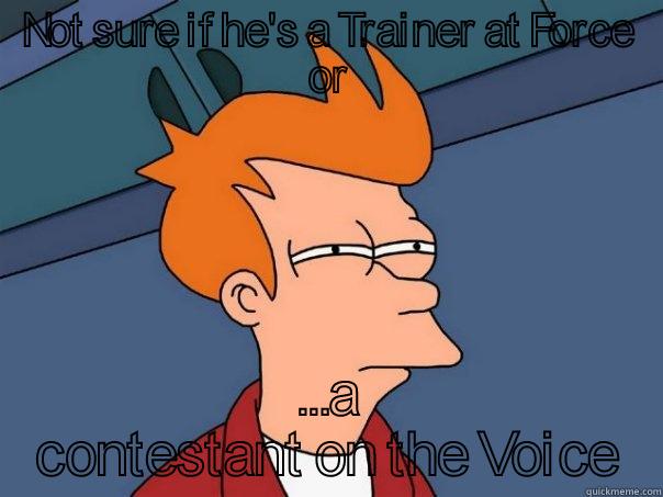 NOT SURE IF HE'S A TRAINER AT FORCE OR ...A CONTESTANT ON THE VOICE Futurama Fry