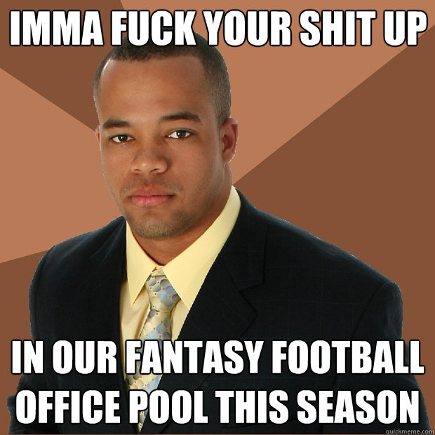 Imma fuck your shit up in our fantasy football office pool this season  Successful Black Man