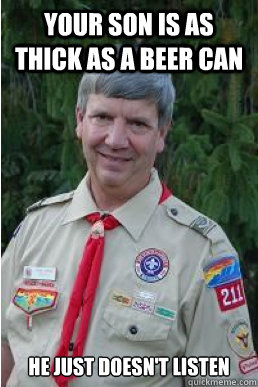 your son is as thick as a beer can he just doesn't listen - your son is as thick as a beer can he just doesn't listen  Harmless Scout Leader