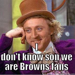  I DON'T KNOW SON WE ARE BROWNS FANS Condescending Wonka