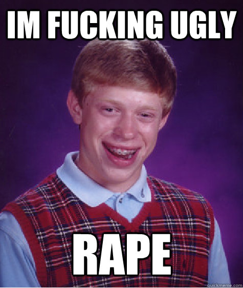 im fucking ugly  rape  Bad Luck Brian