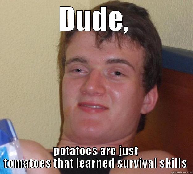 DUDE, POTATOES ARE JUST TOMATOES THAT LEARNED SURVIVAL SKILLS 10 Guy