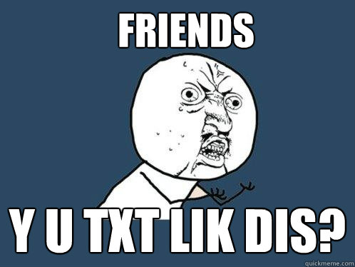 friends y u txt lik dis? - friends y u txt lik dis?  Y U No