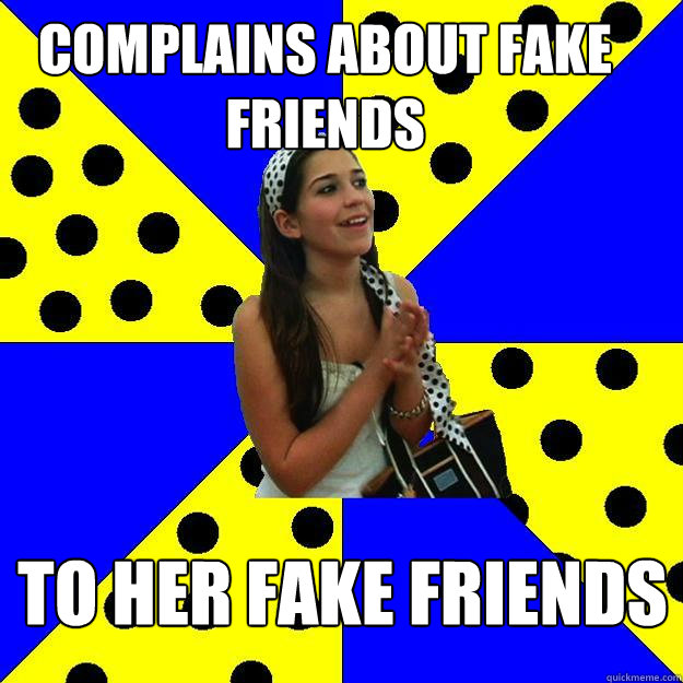 complains about fake friends  to her fake friends - complains about fake friends  to her fake friends  Sheltered Suburban Kid