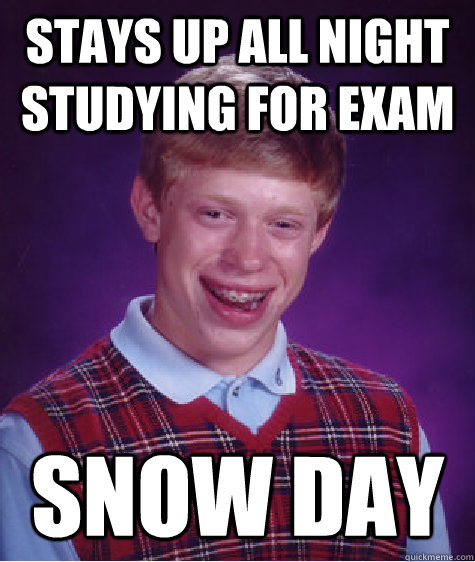 Stays up all night studying for exam Snow day  Bad Luck Brian