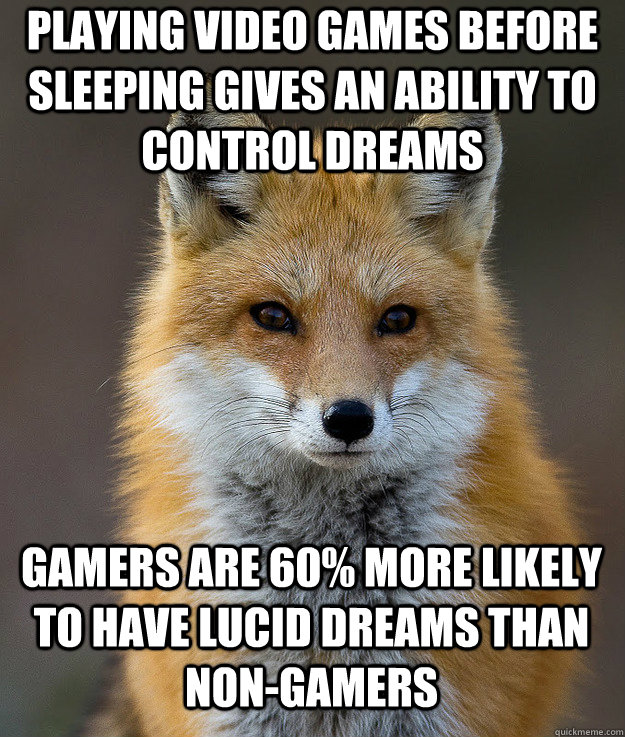 Playing video games before sleeping gives an ability to control dreams  gamers are 60% more likely to have lucid dreams than non-gamers  