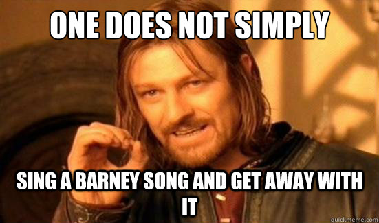 One Does Not Simply Sing a Barney song and get away with it  Boromir