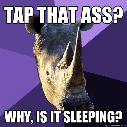 Tap that ass? Why, is it sleeping?  Sexually Oblivious Rhino