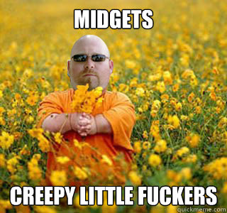 midgets creepy little fuckers  