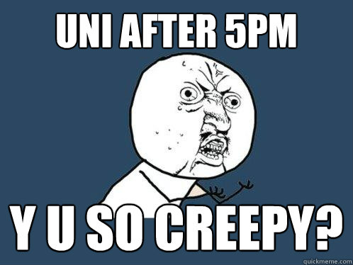 uni after 5pm y u so creepy? - uni after 5pm y u so creepy?  Y U No