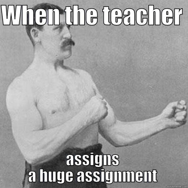 WHEN THE TEACHER  ASSIGNS A HUGE ASSIGNMENT overly manly man