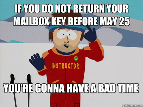 If you do not return your mailbox key before may 25 You're gonna have a bad time  Bad Time