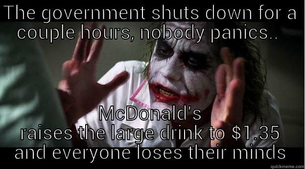 Government vs. McDonald's  - THE GOVERNMENT SHUTS DOWN FOR A COUPLE HOURS, NOBODY PANICS..  MCDONALD'S RAISES THE LARGE DRINK TO $1.35 AND EVERYONE LOSES THEIR MINDS Joker Mind Loss