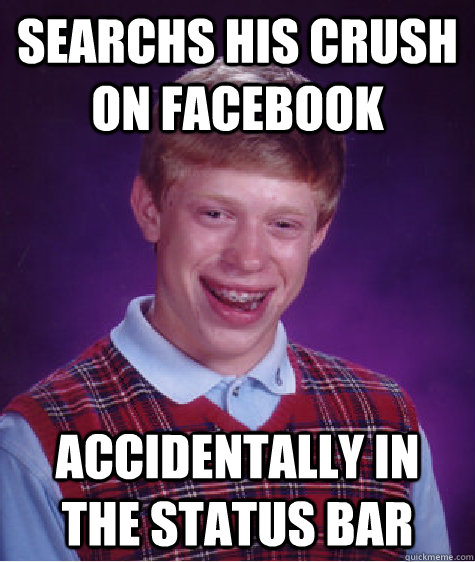 Searchs his crush on facebook accidentally in the status bar  Unlucky Brian