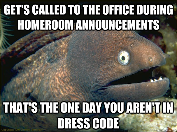 Get's called to the office during homeroom announcements That's the one day you aren't in dress code  Bad Joke Eel