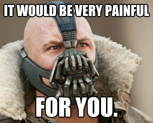It would be very painful For you. - It would be very painful For you.  Bane Connery