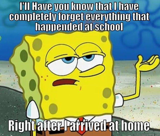 I'LL HAVE YOU KNOW THAT I HAVE COMPLETELY FORGET EVERYTHING THAT HAPPENDED AT SCHOOL RIGHT AFTER I ARRIVED AT HOME Tough Spongebob