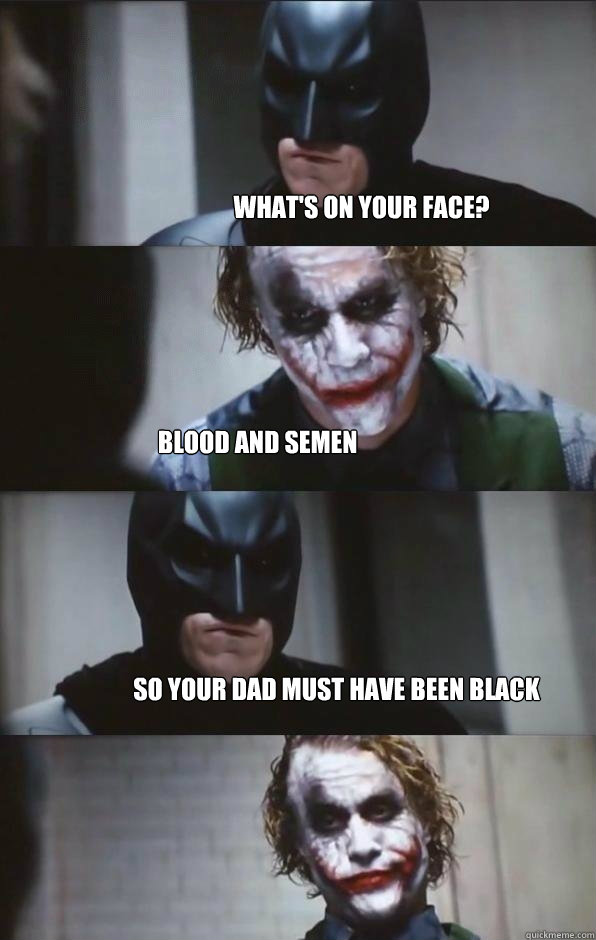 What's on your face? Blood and Semen So your dad must have been black  Batman Panel