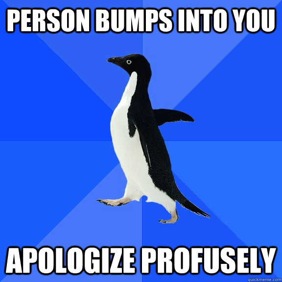 PERSON BUMPS INTO YOU APOLOGIZE PROFUSELY - PERSON BUMPS INTO YOU APOLOGIZE PROFUSELY  Socially Awkward Penguin