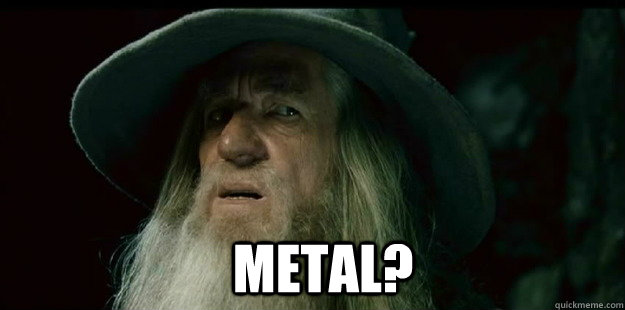    Metal?   I have no memory Gandalf