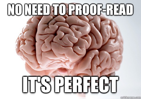 No need to proof-read  It's perfect   Scumbag Brain