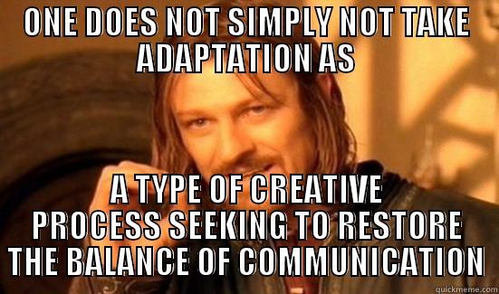 ONE DOES NOT SIMPLY NOT TAKE ADAPTATION AS A TYPE OF CREATIVE PROCESS SEEKING TO RESTORE THE BALANCE OF COMMUNICATION Boromir