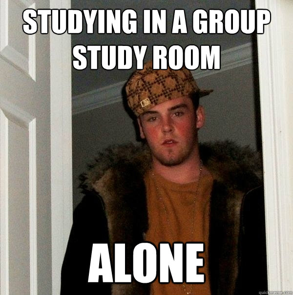 Studying in a group study room alone - Studying in a group study room alone  Scumbag Steve