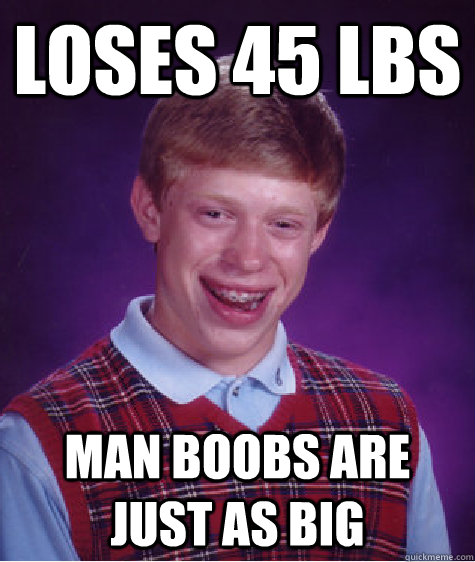 Loses 45 lbs man boobs are just as big  Bad Luck Brian