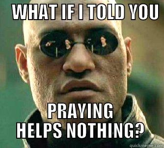    WHAT IF I TOLD YOU    PRAYING HELPS NOTHING? Matrix Morpheus