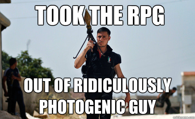 Took the rpg out of ridiculously photogenic guy - Took the rpg out of ridiculously photogenic guy  Ridiculously Photogenic Syrian Soldier