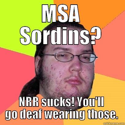 MSA SORDINS? NRR SUCKS! YOU'LL GO DEAF WEARING THOSE. Butthurt Dweller