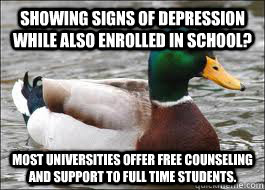 Showing signs of depression while also enrolled in school? Most universities offer free counseling and support to full time students. - Showing signs of depression while also enrolled in school? Most universities offer free counseling and support to full time students.  Good Advice Duck