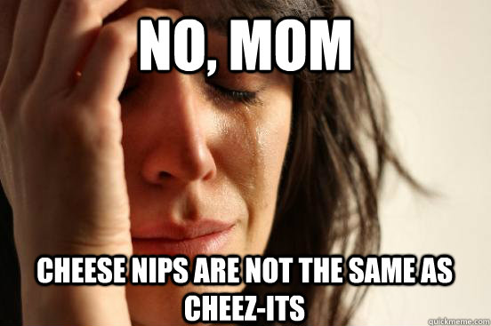 No, mom cheese nips are not the same as cheez-its - No, mom cheese nips are not the same as cheez-its  First World Problems