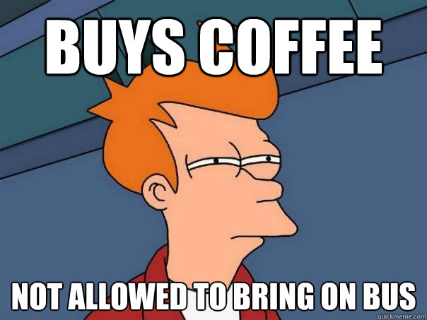 buys coffee not allowed to bring on bus - buys coffee not allowed to bring on bus  Futurama Fry