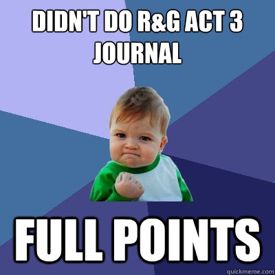 Didn't do R&G act 3 journal  Full points - Didn't do R&G act 3 journal  Full points  Success Kid