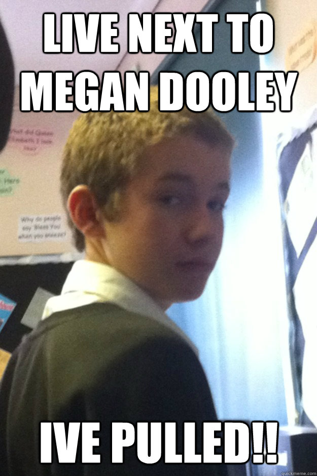 Live next to Megan Dooley Ive pulled!! - Live next to Megan Dooley Ive pulled!!  school boy