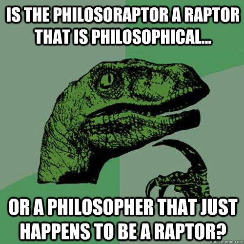 is the philosoraptor a raptor that is philosophical... or a philosopher that just happens to be a raptor?  Philosoraptor