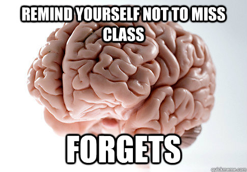 remind yourself not to miss class Forgets  Scumbag Brain