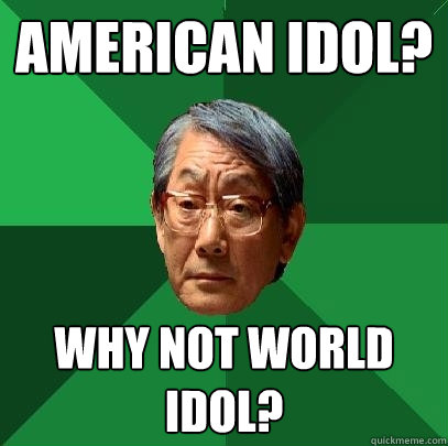 American Idol? Why not World Idol?  High Expectations Asian Father