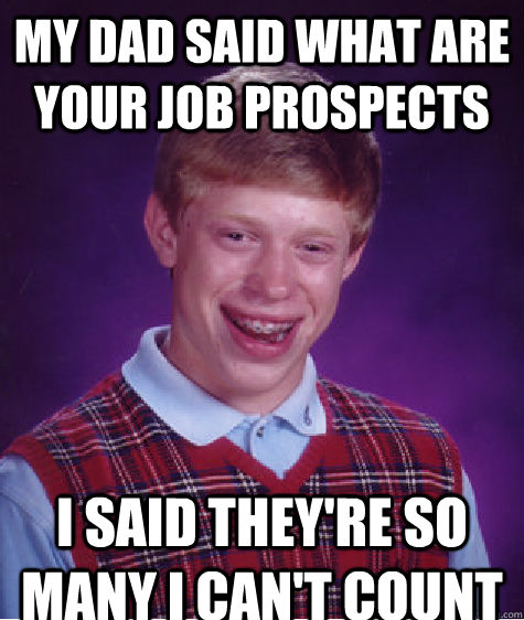 My dad said what are your job prospects  i said they're so many i can't count   Bad Luck Brian